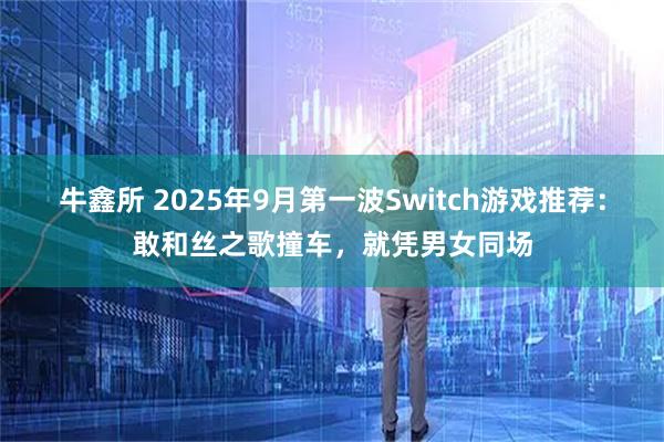 牛鑫所 2025年9月第一波Switch游戏推荐：敢和丝之歌撞车，就凭男女同场