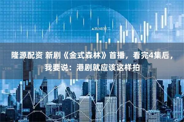 隆源配资 新剧《金式森林》首播，看完4集后，我要说：港剧就应该这样拍