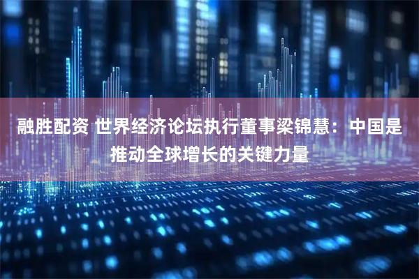 融胜配资 世界经济论坛执行董事梁锦慧：中国是推动全球增长的关键力量