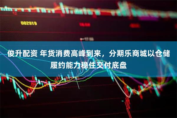 俊升配资 年货消费高峰到来，分期乐商城以仓储履约能力稳住交付底盘