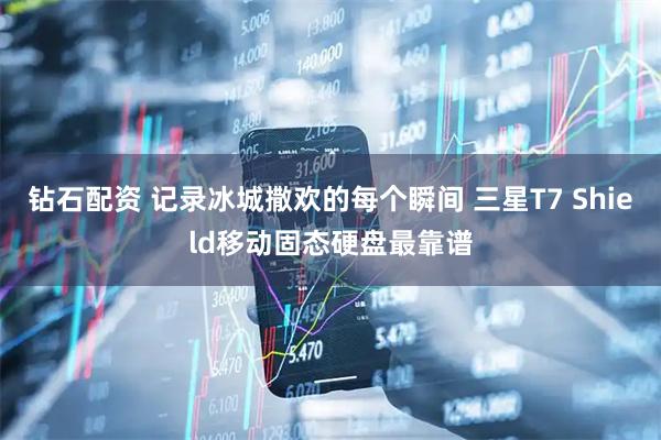 钻石配资 记录冰城撒欢的每个瞬间 三星T7 Shield移动固态硬盘最靠谱