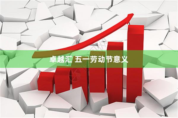 卓越汇 五一劳动节意义