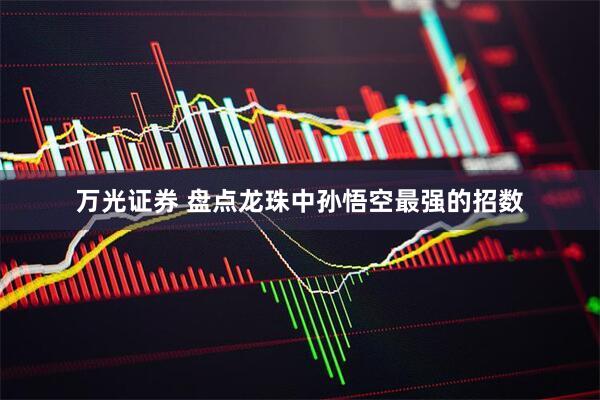 万光证券 盘点龙珠中孙悟空最强的招数
