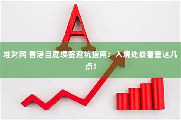堆财网 香港自雇续签避坑指南：入境处最看重这几点！