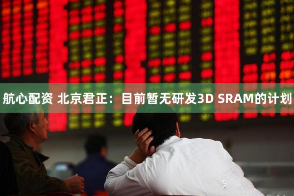 航心配资 北京君正：目前暂无研发3D SRAM的计划