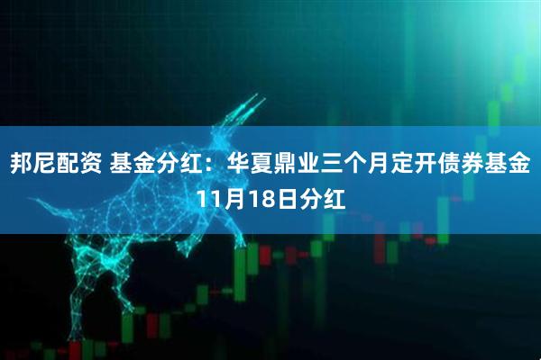 邦尼配资 基金分红：华夏鼎业三个月定开债券基金11月18日分红