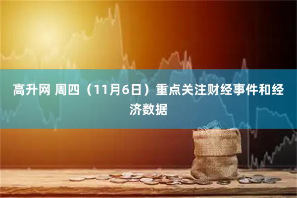 高升网 周四（11月6日）重点关注财经事件和经济数据