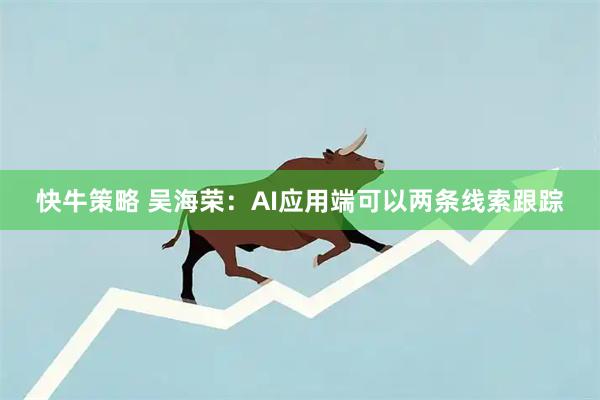 快牛策略 吴海荣：AI应用端可以两条线索跟踪