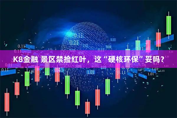 K8金融 景区禁捡红叶，这“硬核环保”妥吗？