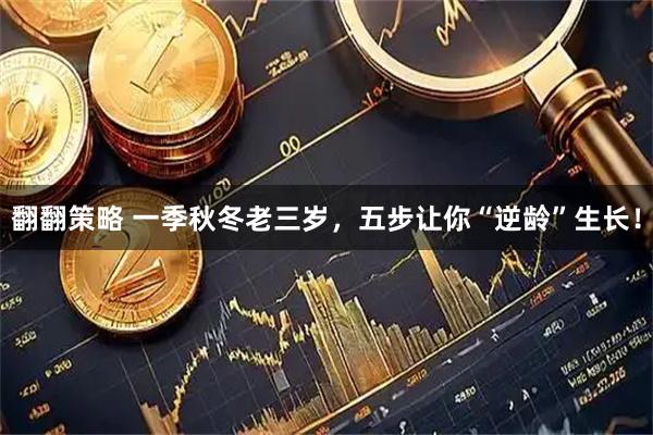 翻翻策略 一季秋冬老三岁，五步让你“逆龄”生长！